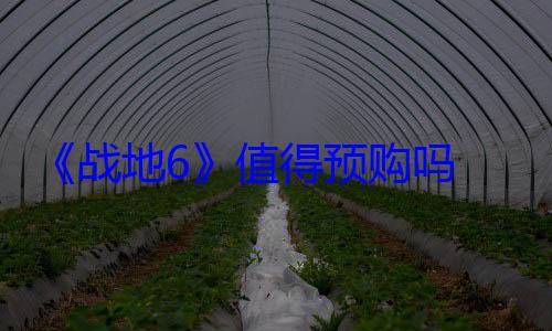 《战地6》值得预购吗 买前先来看看游戏优化和畅玩配置 (战地6什么)