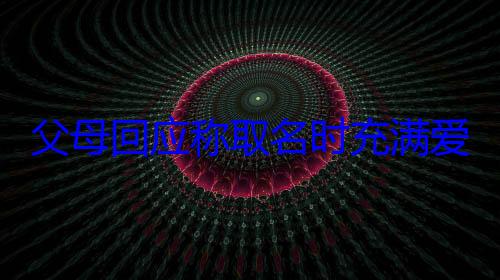 父母回应称取名时充满爱意