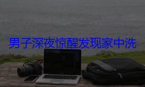 男子深夜惊醒发现家中洗衣机自行启动开始唱歌