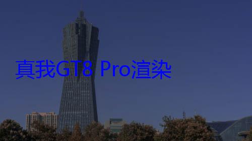 真我GT8 Pro渲染图曝光 徐起：不是大矩阵 大家放? (真我gt 888 870)