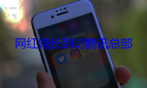 网红馆长到访腾讯总部