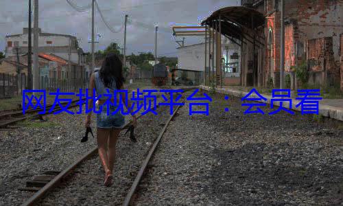 网友批视频平台：会员看广告、不能投屏、手机与电视端不通 (网络评论视频)