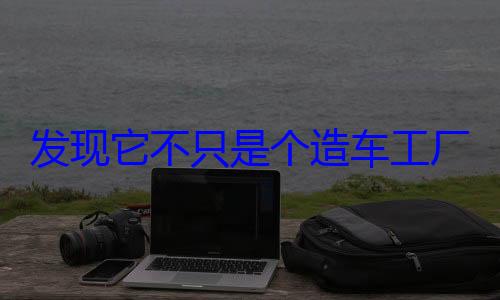 发现它不只是个造车工厂