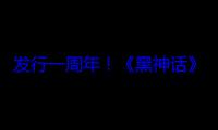 发行一周年！《黑神话》官宣参加科隆游戏展 期待DLC (一周年歌词是什么意思)