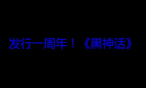 发行一周年！《黑神话》官宣参加科隆游戏展 期待DLC (一周年歌词是什么意思)