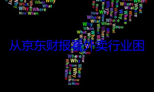 从京东财报看外卖行业困境与挑战
