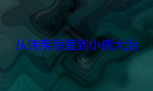 从讳疾忌医到小病大治