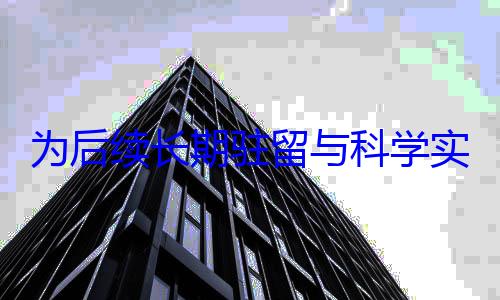 为后续长期驻留与科学实验奠定基础