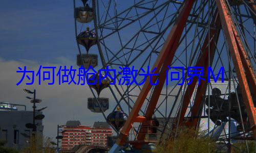 为何做舱内激光 问界M7产品经理：很多人喜欢不带犄角的车 (为何做舱内激光手术)