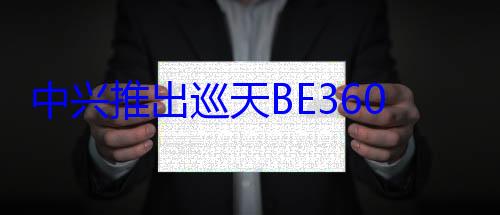 中兴推出巡天BE3600 Pro路由器：199元！榨干2000兆宽? (中兴推出巡天计划了吗)