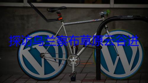探访乌兰察布草原云谷进阶之路 (探访乌兰察布的感受)