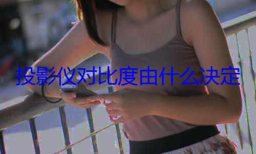 投影仪对比度由什么决定 当贝S7 Ultra Max原生对比度大揭 (投影仪对比度是什么意思)