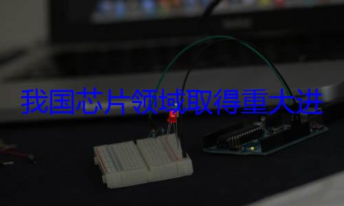 我国芯片领域取得重大进展 (我国芯片领域新突破)