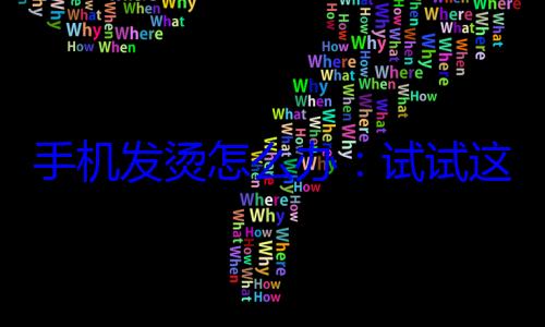 手机发烫怎么办：试试这些散热小技? (手机发烫怎么降温)