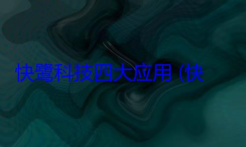 快鹭科技四大应用 (快鹭科技四大核心技术)