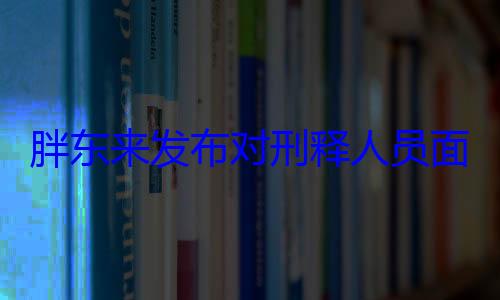 胖东来发布对刑释人员面试题 要求分析犯事原因 (胖东来发布对刑释人员面试题)