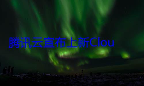 腾讯云宣布上新CloudBase AI CLI：可减少80%编码量 (腾讯云2020)