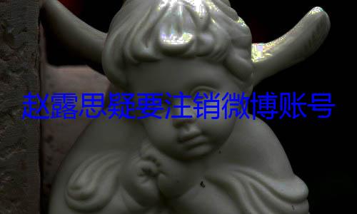 赵露思疑要注销微博账号 直播讲述在厕所被骂3小时 还扇脸 (赵露思现场飙演技)