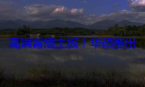 高端背插主板！华硕推出ROG X870E HERO BTF：豪华22相供电 (主板背板怎么装视频)
