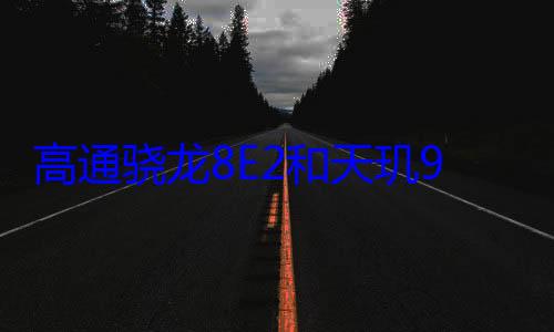高通骁龙8E2和天玑9500巅峰对决：芯片大战一触即发 (高通骁龙8elite和骁龙8至尊版的区别)