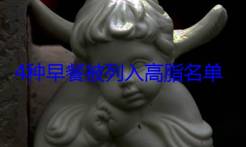 4种早餐被列入高脂名单：再爱也要管住嘴 (早餐五大类)