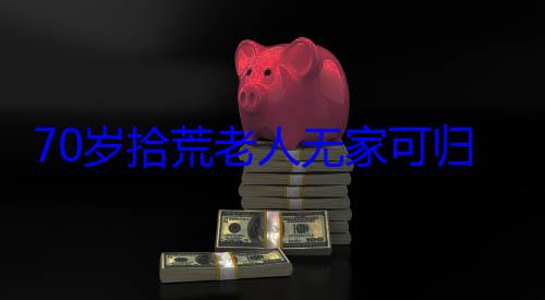 70岁拾荒老人无家可归 网友1周为其众筹交了1年房? (70岁拾荒老头最新章节更新时间)