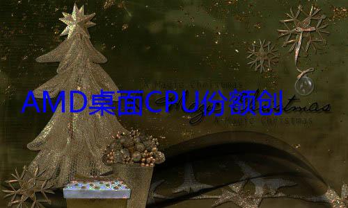 AMD桌面CPU份额创新高！对比Intel挫?： (amd桌面cpu天梯图)