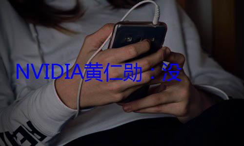NVIDIA黄仁勋：没有人类AI啥也不是 安全问题犹如打造飞? (nvidia控制面板)