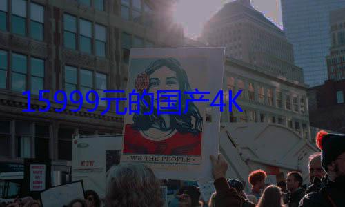 15999元的国产4K杜比电影机海外爆火！老外直呼要买 (15999元买的天代手表二手多少钱)
