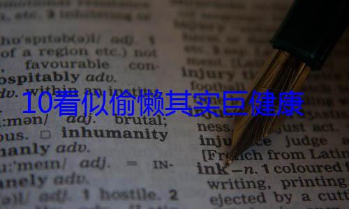 10看似偷懒其实巨健康的个行为！第4个你肯定喜欢 (偷懒也是一种智慧)