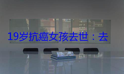 19岁抗癌女孩去世：去世前拍了婚纱遗照 (19岁抗癌女孩夏夏)