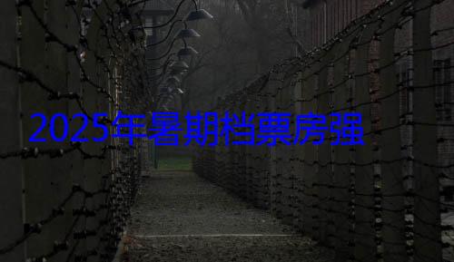 2025年暑期档票房强势登顶突破95亿大关