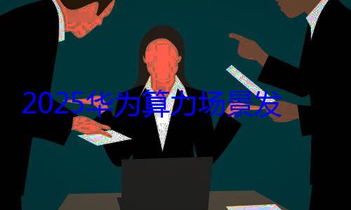 2025华为算力场景发布会暨北京xPN伙伴大会圆满落幕