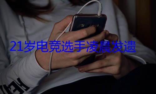 21岁电竞选手凌晨发遗书 俱乐部回应：人已找到 (21岁电竞选手凌晨发千字遗书)